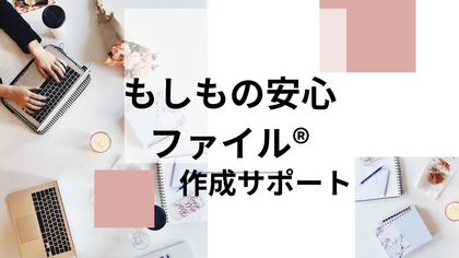 一般の方向け「もしもの安心ファイル®」作成サポート
（片付けのプロは受講不可）